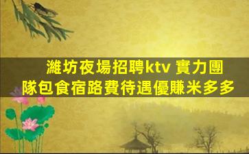 濰坊夜場招聘ktv 實力團隊包食宿路費待遇優賺米多多